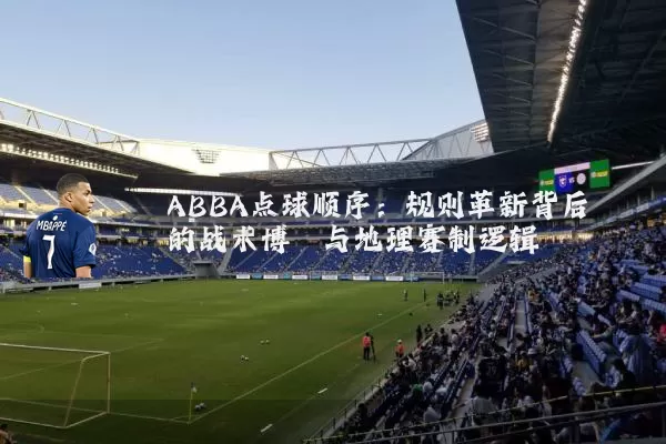 ABBA点球顺序：规则革新背后的战术博弈与地理赛制逻辑