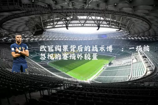 欧冠购票背后的战术博弈:一场被忽视的赛场外较量
