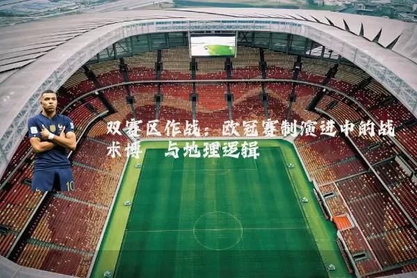 双赛区作战:欧冠赛制演进中的战术博弈与地理逻辑