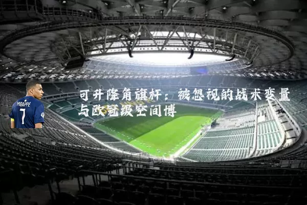 可升降角旗杆：被忽视的战术变量与欧冠级空间博弈