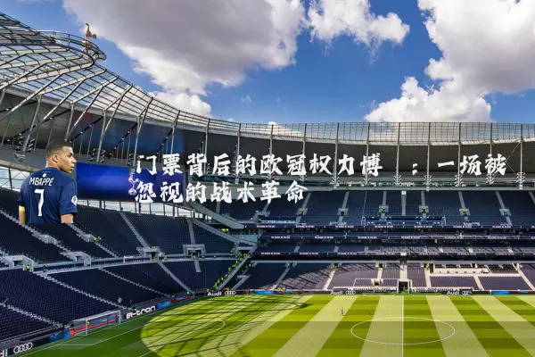 门票背后的欧冠权力博弈:一场被忽视的战术革命