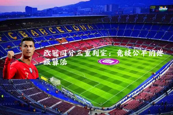 欧冠同分三重判定：竞技公平的终极算法
