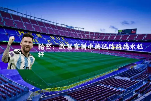 轮空：欧冠赛制中被低估的战术杠杆