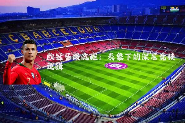 欧冠晋级流程:表象下的深层竞技逻辑