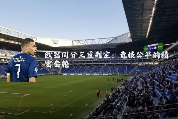 欧冠同分三重判定：竞技公平的精密齿轮