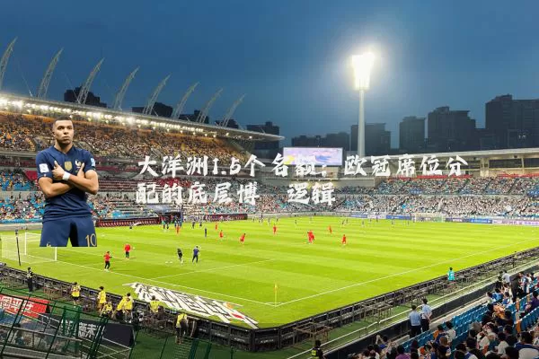大洋洲1.5个名额：欧冠席位分配的底层博弈逻辑