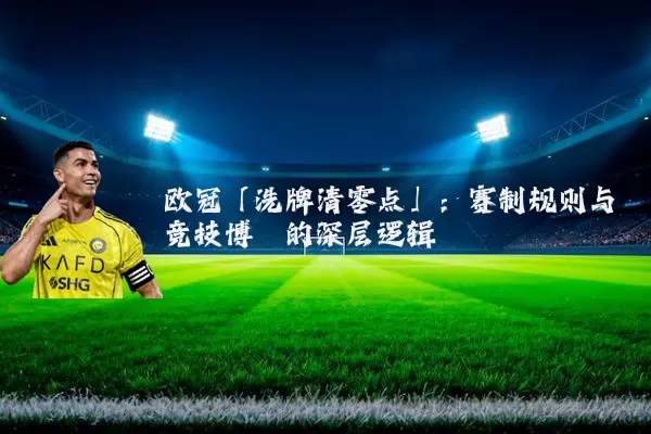 欧冠「洗牌清零点」：赛制规则与竞技博弈的深层逻辑