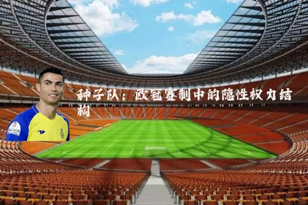 种子队:欧冠赛制中的隐性权力结构