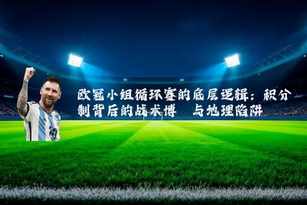 欧冠小组循环赛的底层逻辑：积分制背后的战术博弈与地理陷阱