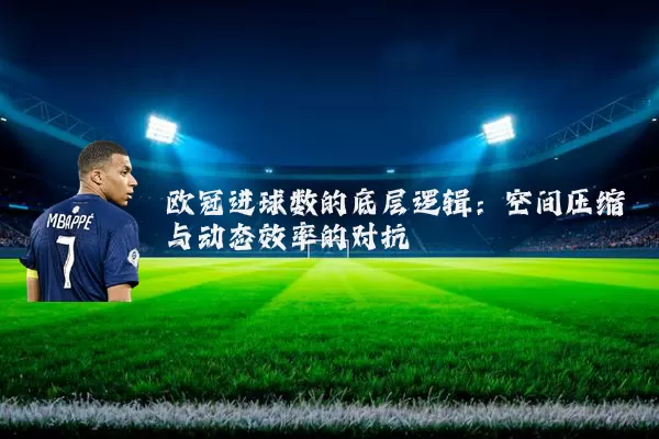 欧冠进球数的底层逻辑：空间压缩与动态效率的对抗