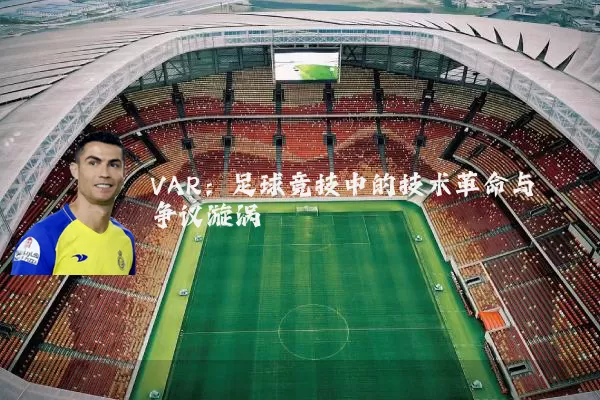 VAR:足球竞技中的技术革命与争议漩涡